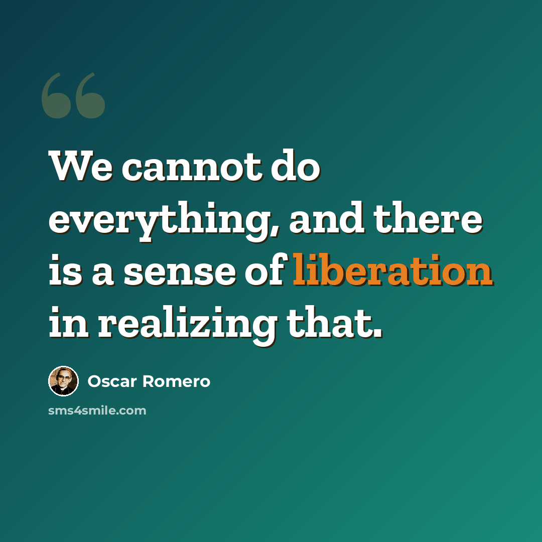 “We cannot do everything, and there is a sense of liberation in realizing that.” quote by Oscar Romero