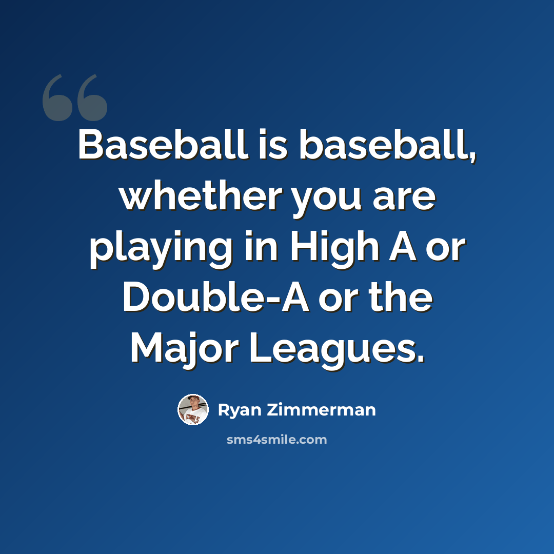 “Baseball is baseball, whether you are playing in High A or Double-A or the Major Leagues.” quote by Ryan Zimmerman