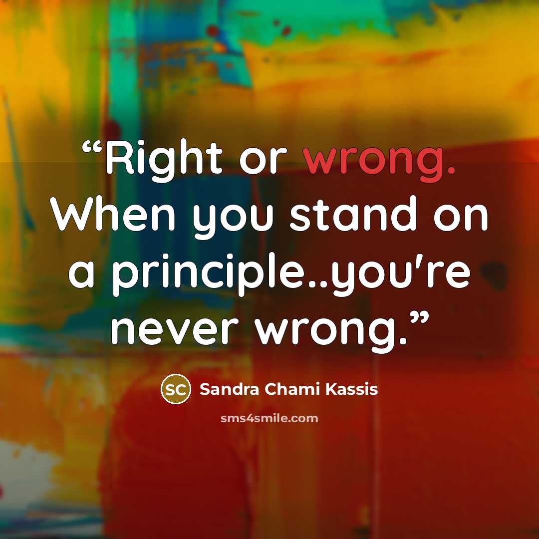 “Right or wrong. When you stand on a principle..you're never wrong.” quote by Sandra Chami Kassis