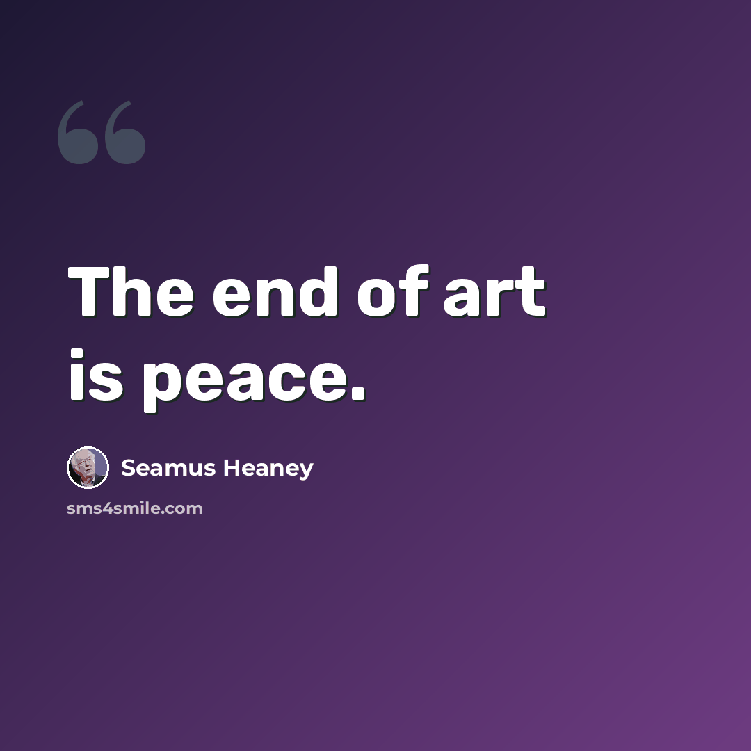 “The end of art is peace.” quote by Seamus Heaney