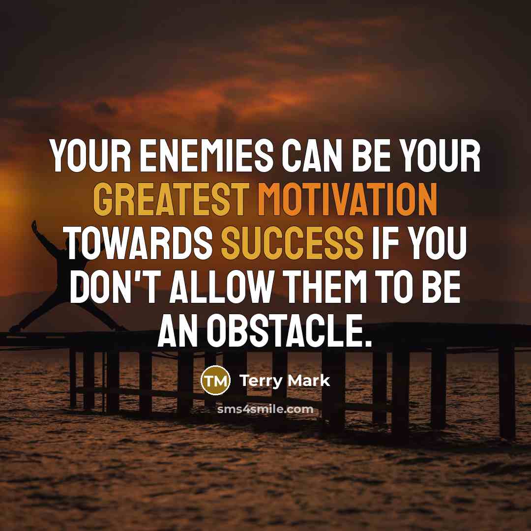 “Your enemies can be your greatest motivation towards success if you don't allow them to be an obstacle.” quote by Terry Mark