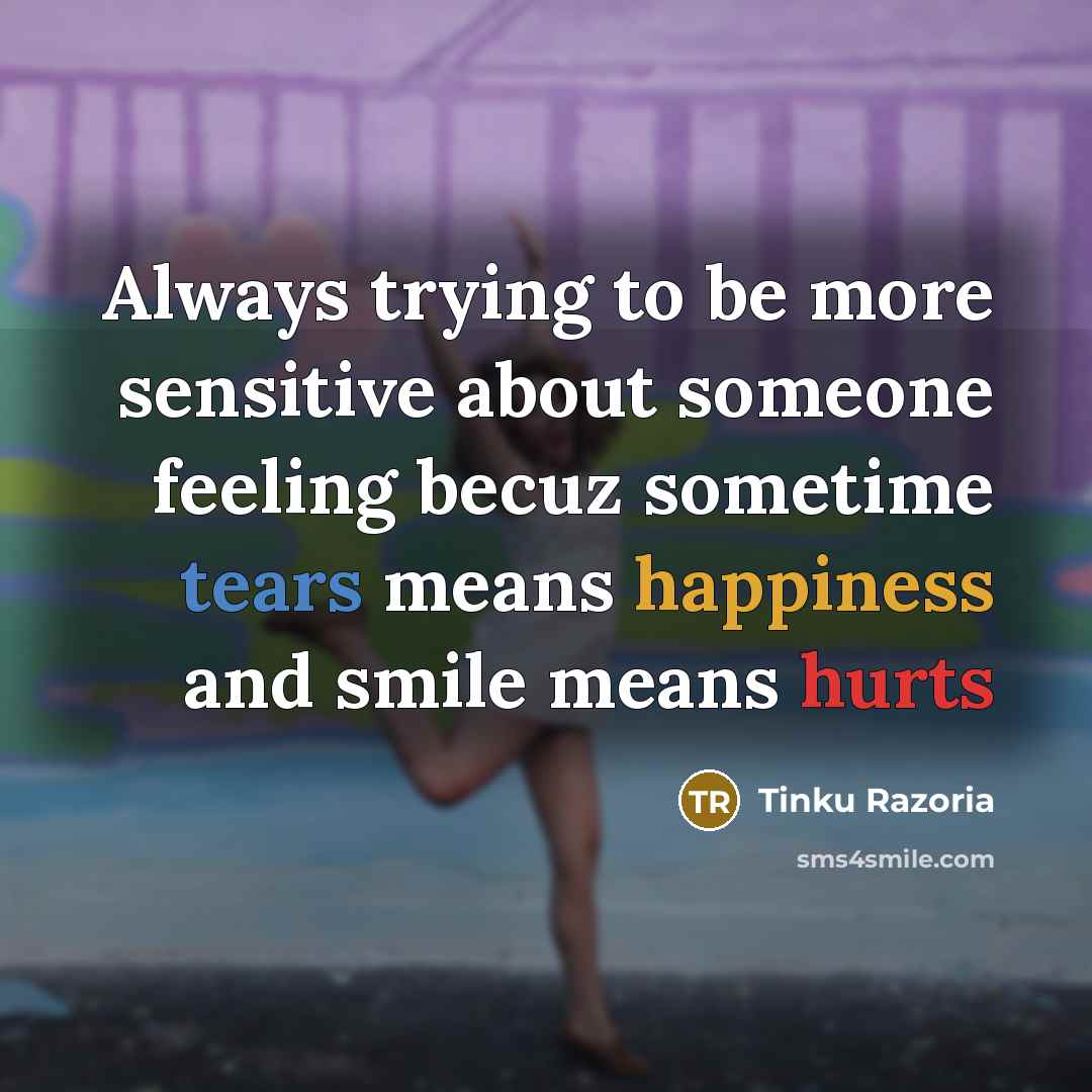 “Always trying to be more sensitive about someone feeling becuz sometime tears means happiness and smile means hurts” quote by Tinku Razoria