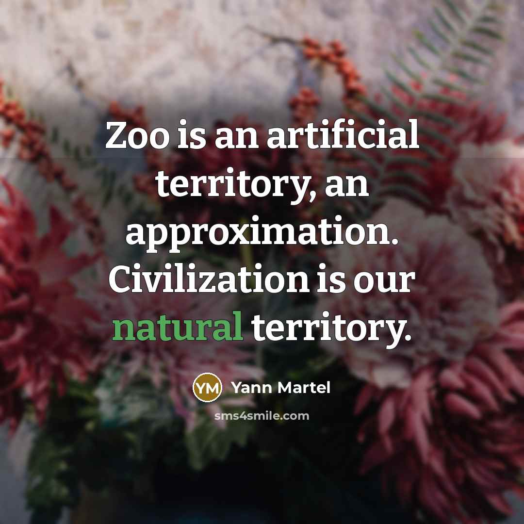 “Zoo is an artificial territory, an approximation. Civilization is our natural territory.” quote by Yann Martel