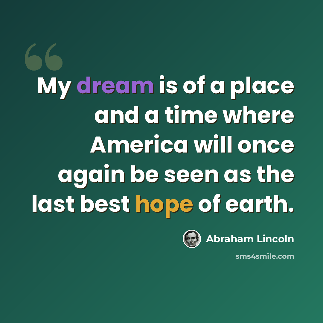 “My dream is of a place and a time where America will once again be seen as the last best hope of earth.” quote by Abraham Lincoln