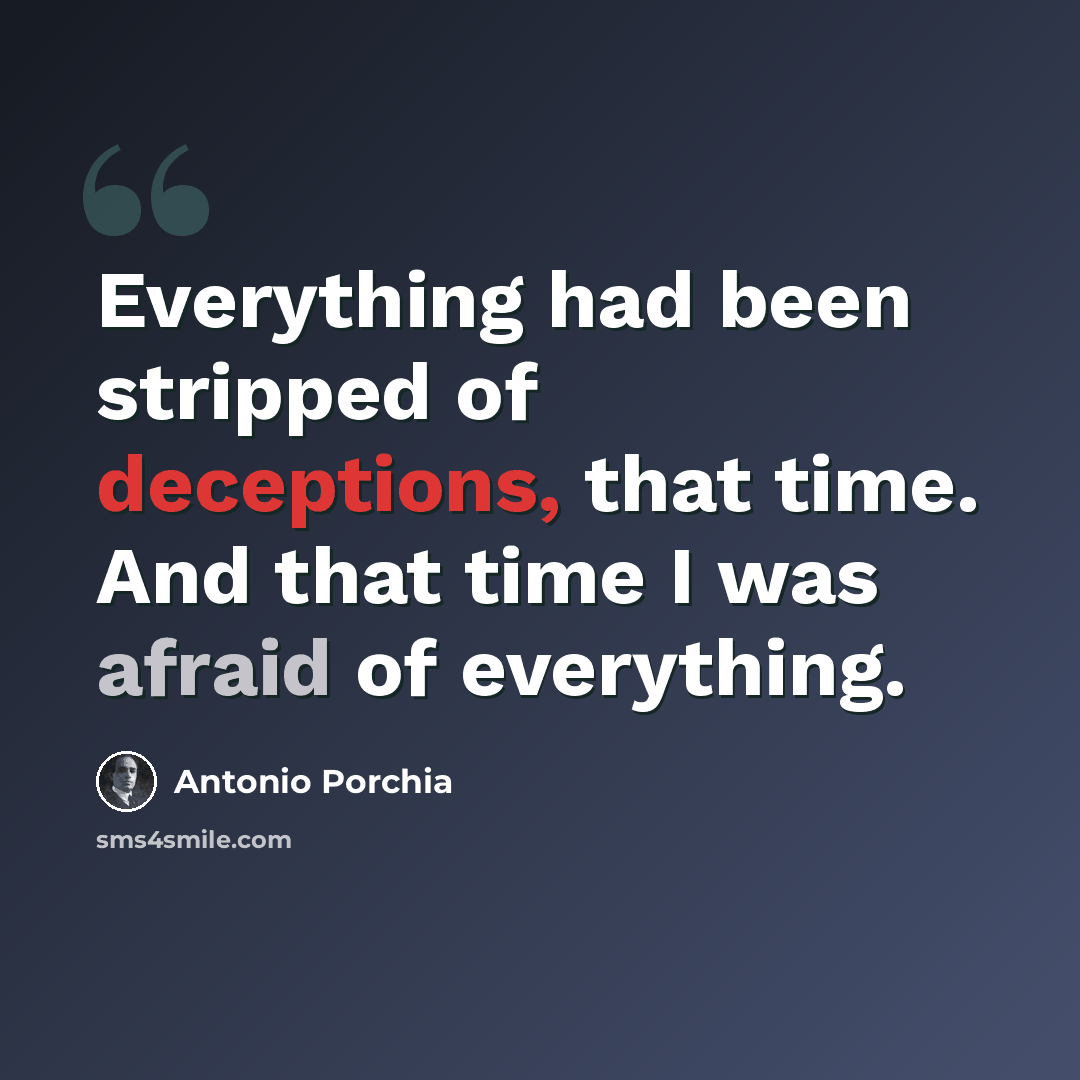 “Everything had been stripped of deceptions, that time. And that time I was afraid of everything.” quote by Antonio Porchia