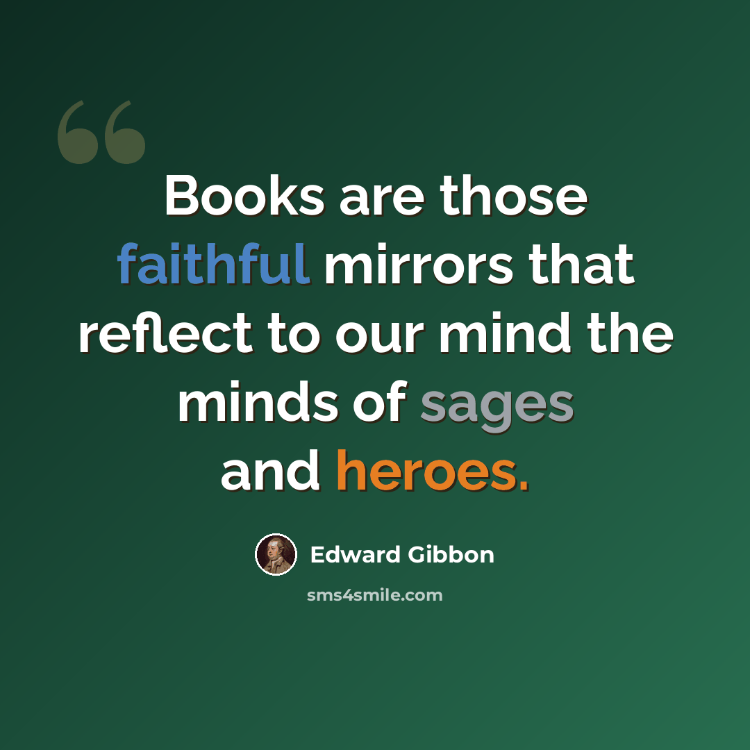 “Books are those faithful mirrors that reflect to our mind the minds of sages and heroes.” quote by Edward Gibbon