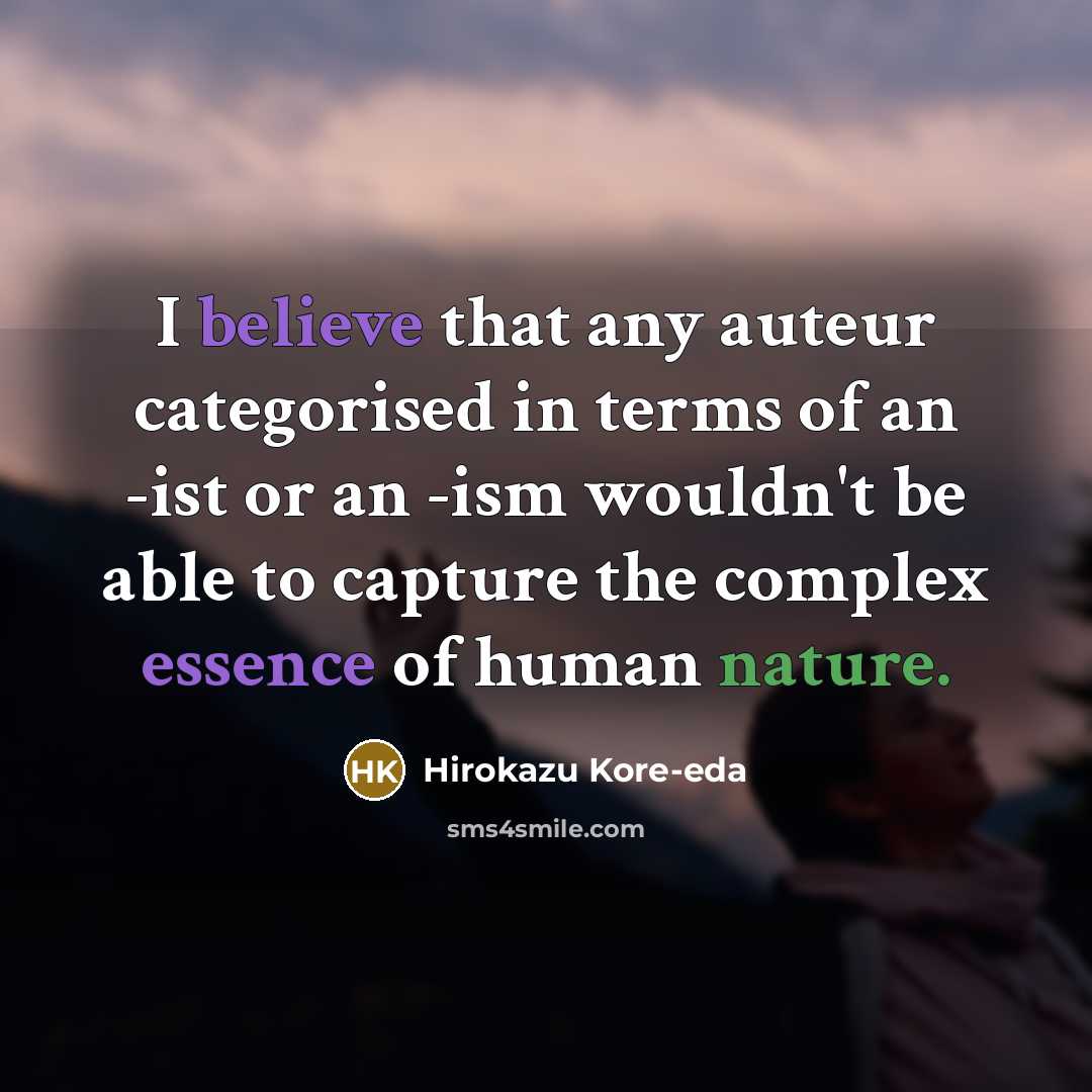 “I believe that any auteur categorised in terms of an -ist or an -ism wouldn't be able to capture the complex essence of human nature.” quote by Hirokazu Kore-eda