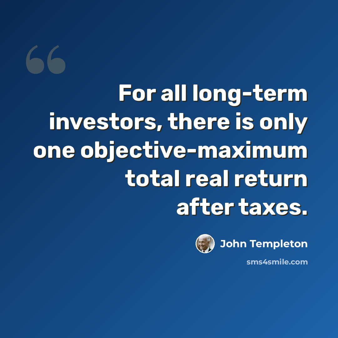 “For all long-term investors, there is only one objective-maximum total real return after taxes.” quote by John Templeton