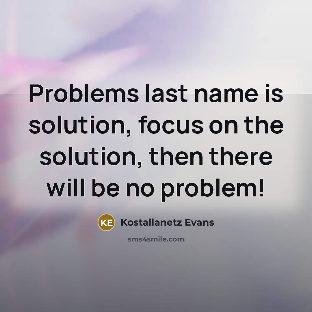 “Problems last name is solution, focus on the solution, then there will be no problem!” quote by Kostallanetz Evans