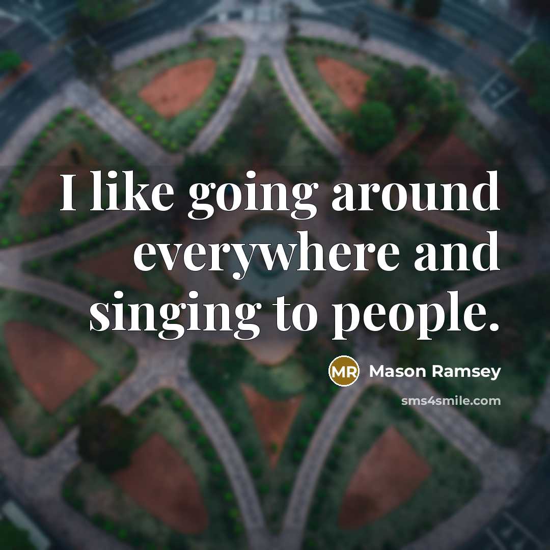 “I like going around everywhere and singing to people.” quote by Mason Ramsey