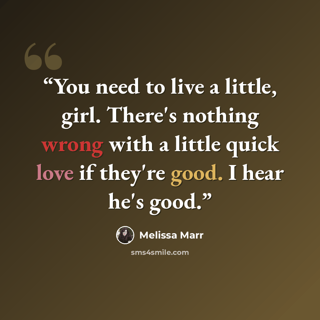 “You need to live a little, girl. There's nothing wrong with a little quick love if they're good. I hear he's good.” quote by Melissa Marr