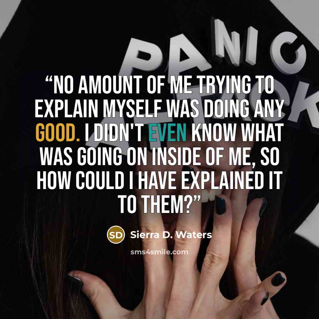 “No amount of me trying to explain myself was doing any good. I didn't even know what was going on inside of me, so how could I have explained it to them?” quote by Sierra D. Waters