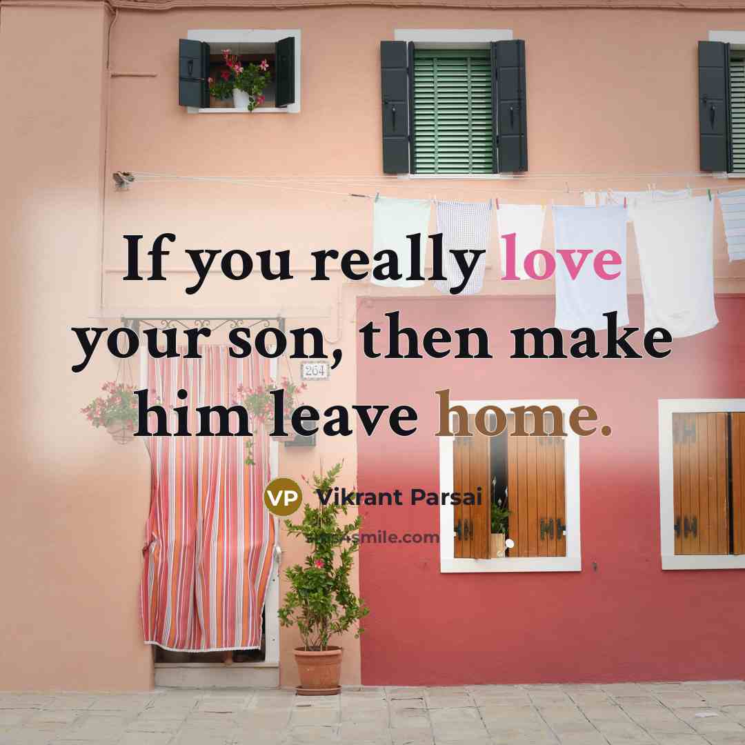 “If you really love your son, then make him leave home.” quote by Vikrant Parsai