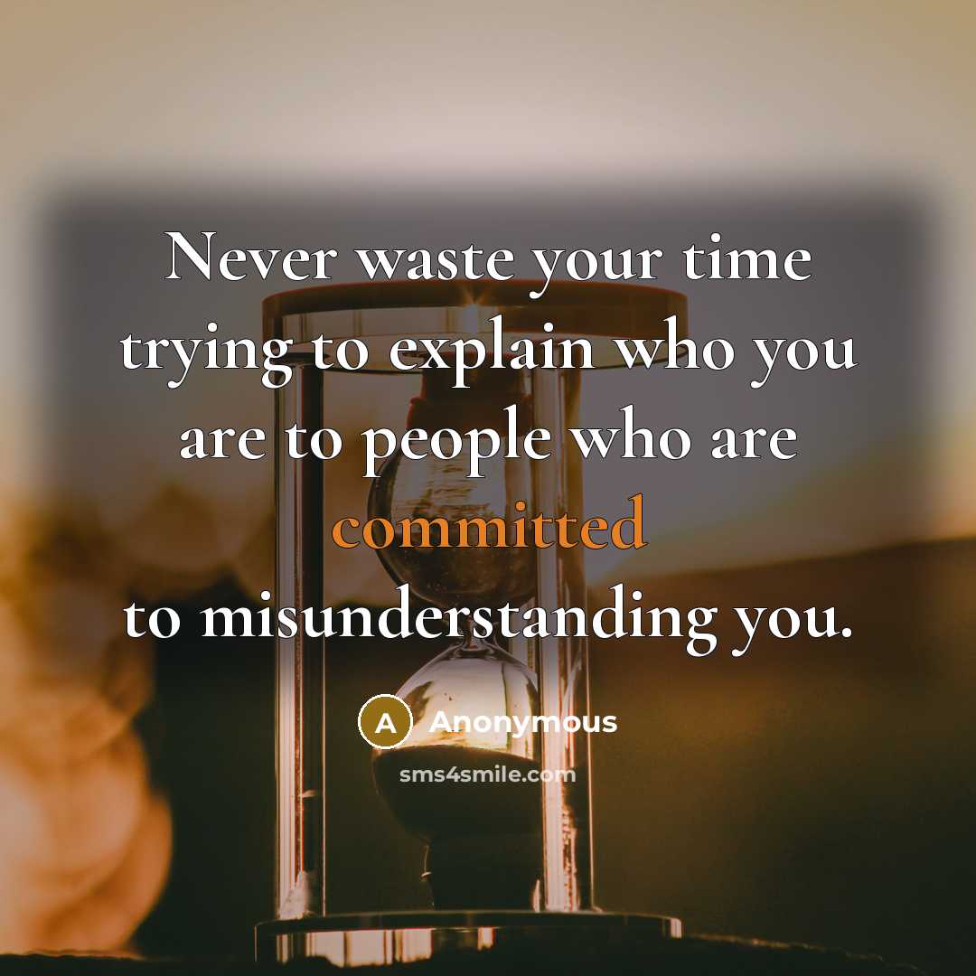 “Never waste your time trying to explain who you are to people who are committed to misunderstanding you.” quote by Anonymous