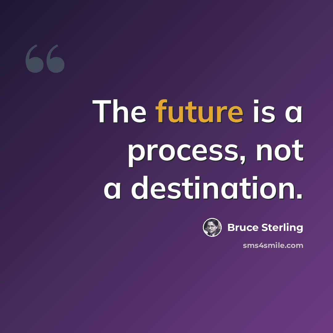 “The future is a process, not a destination.” quote by Bruce Sterling