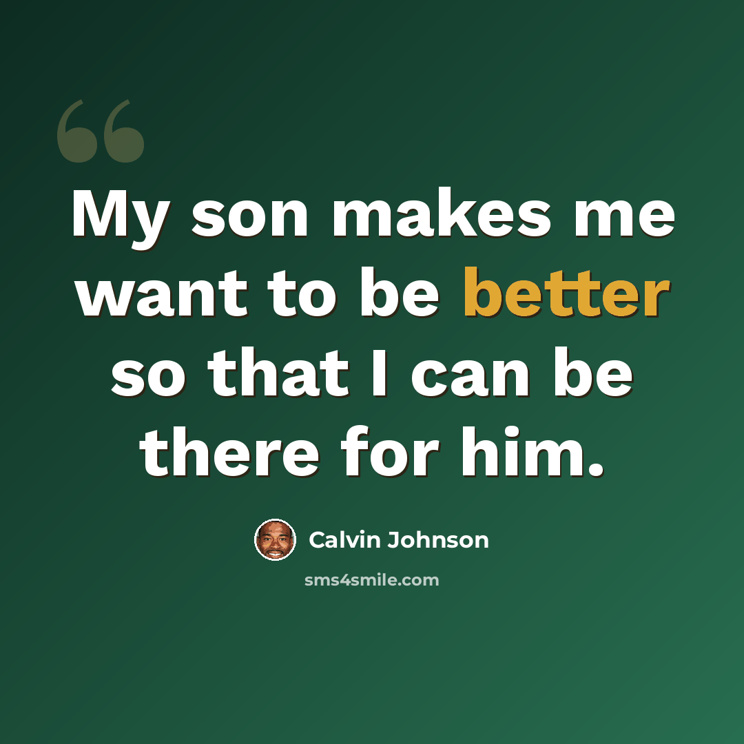 “My son makes me want to be better so that I can be there for him.” quote by Calvin Johnson