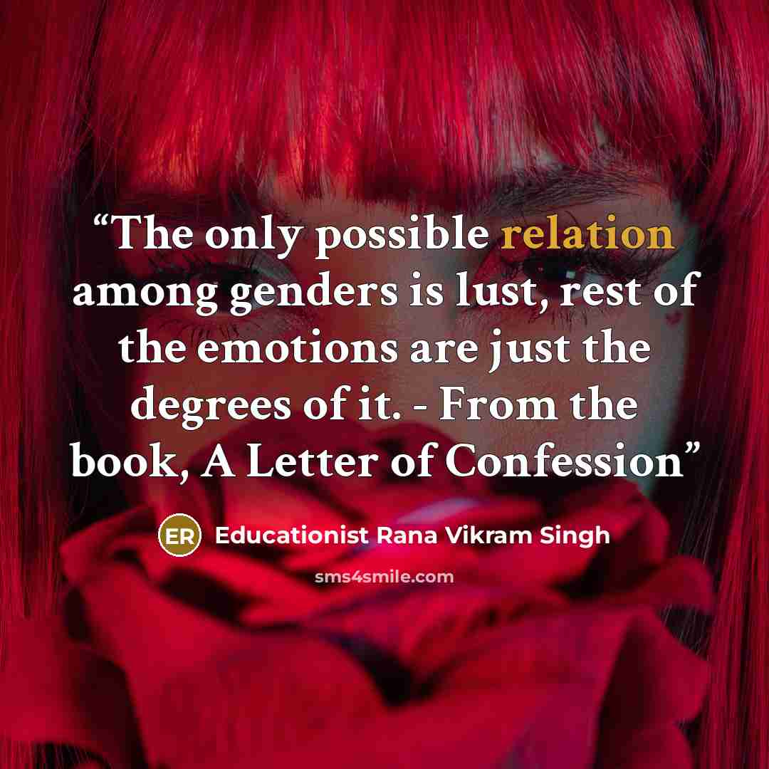 “The only possible relation among genders is lust, rest of the emotions are just the degrees of it. - From the book, A Letter of Confession” quote by Educationist Rana Vikram Singh