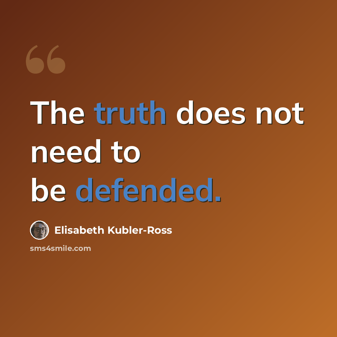 “The truth does not need to be defended.” quote by Elisabeth Kubler-Ross