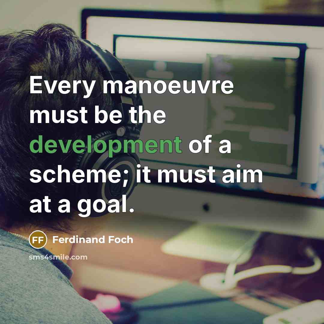 “Every manoeuvre must be the development of a scheme; it must aim at a goal.” quote by Ferdinand Foch