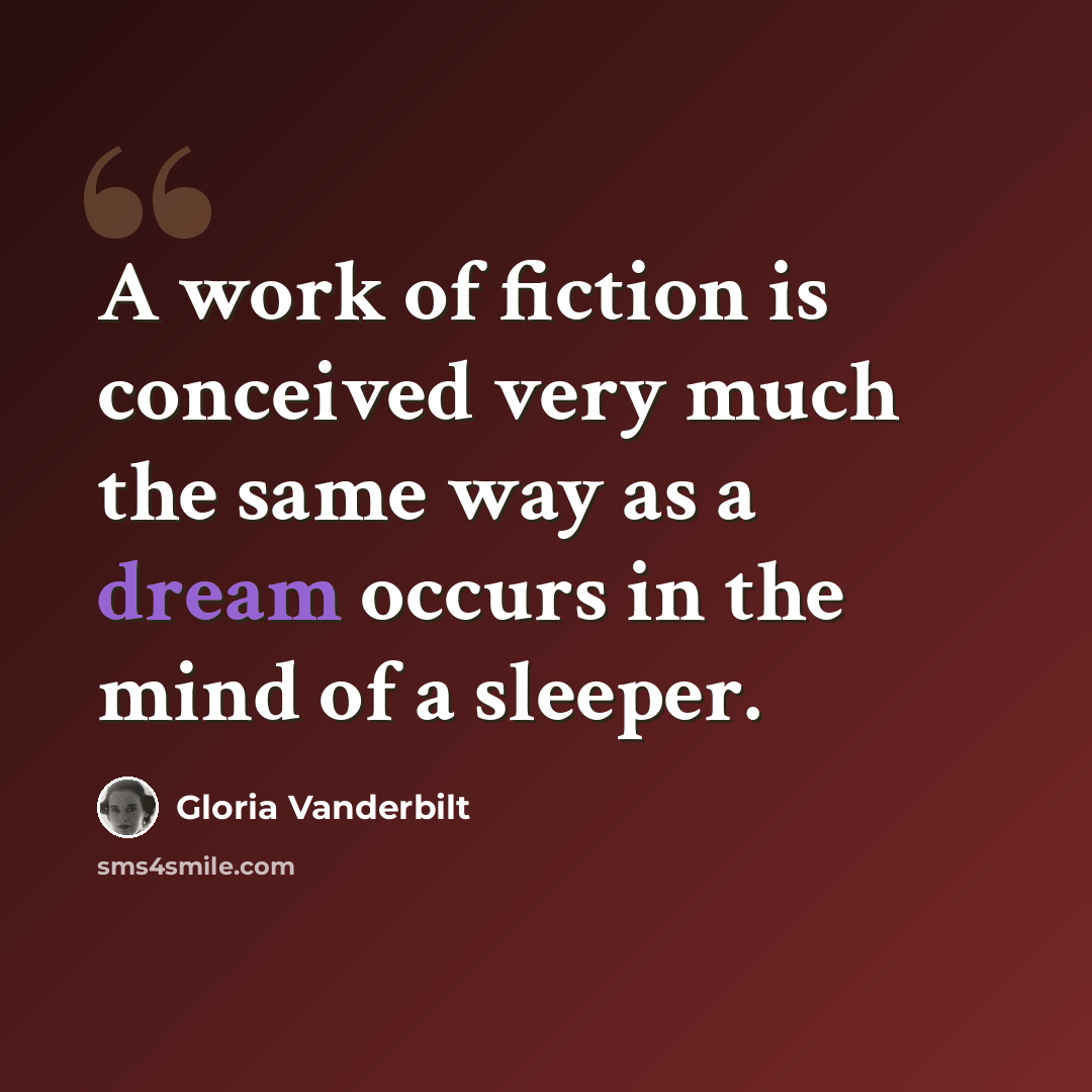 “A work of fiction is conceived very much the same way as a dream occurs in the mind of a sleeper.” quote by Gloria Vanderbilt