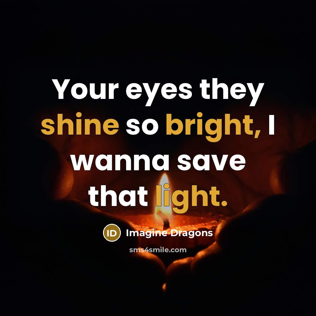 “Your eyes they shine so bright, I wanna save that light.” quote by Imagine Dragons