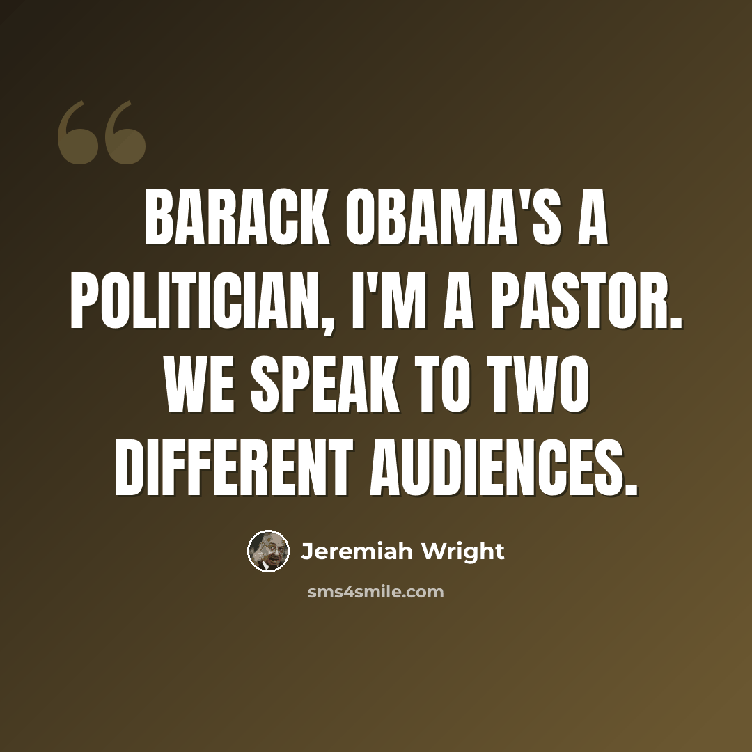 “Barack Obama's a politician, I'm a pastor. We speak to two different audiences.” quote by Jeremiah Wright