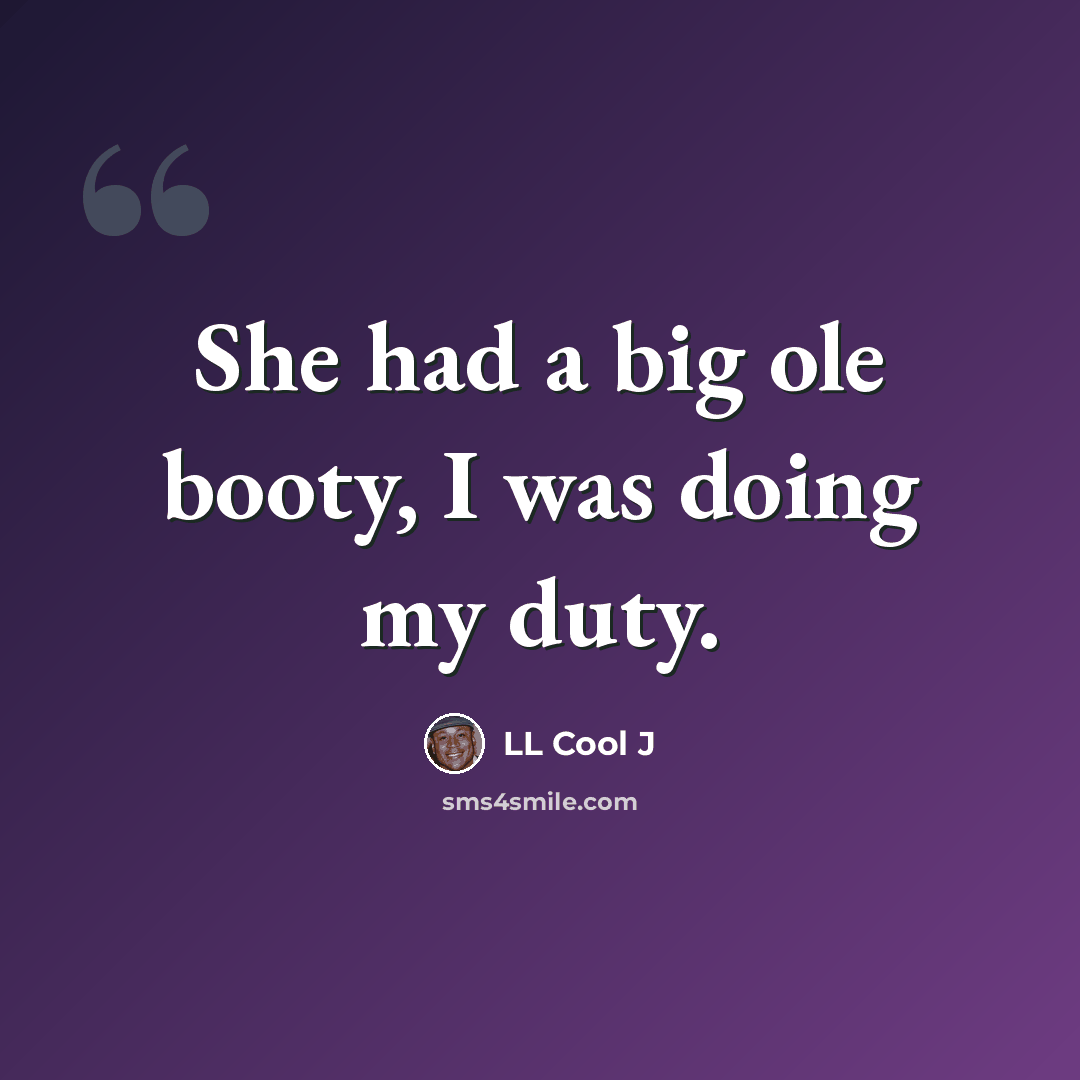 “She had a big ole booty, I was doing my duty.” quote by LL Cool J