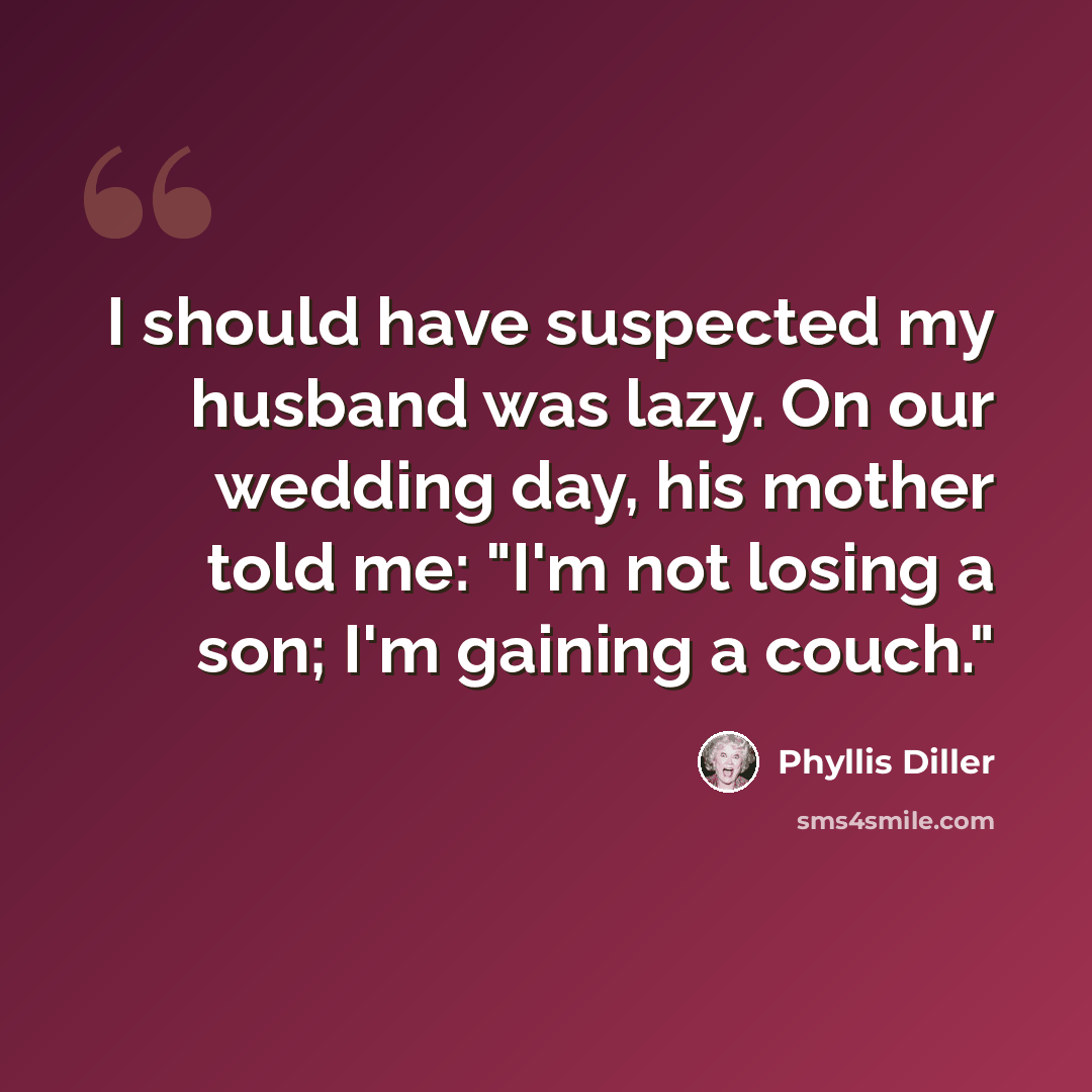 “I should have suspected my husband was lazy. On our wedding day, his mother told me: "I'm not losing a son; I'm gaining a couch."” quote by Phyllis Diller