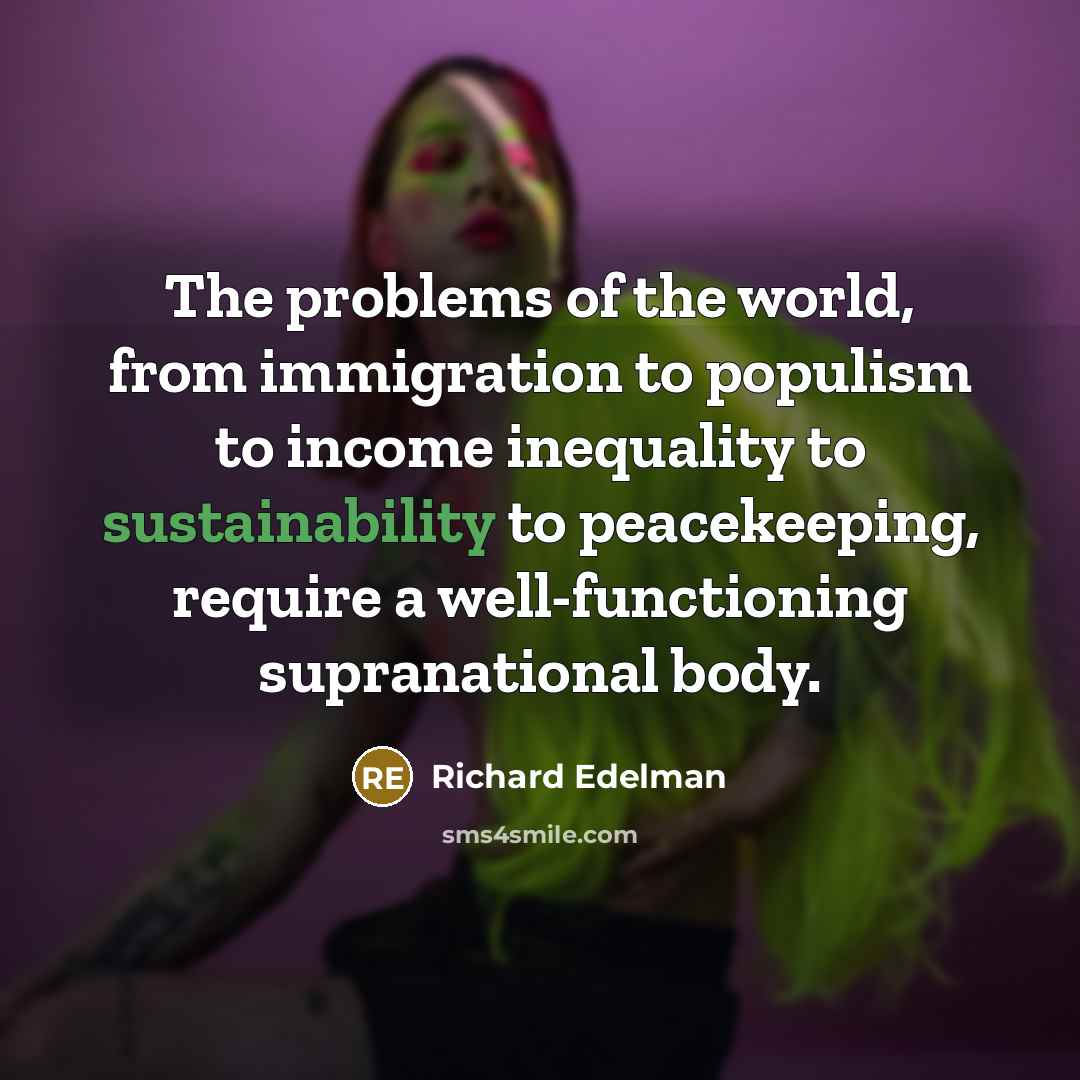 “The problems of the world, from immigration to populism to income inequality to sustainability to peacekeeping, require a well-functioning supranational body.” quote by Richard Edelman