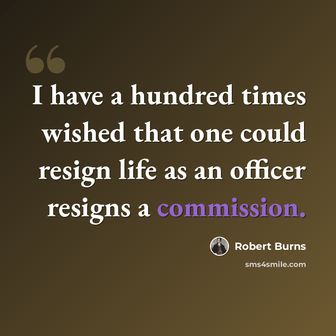 “I have a hundred times wished that one could resign life as an officer resigns a commission.” quote by Robert Burns
