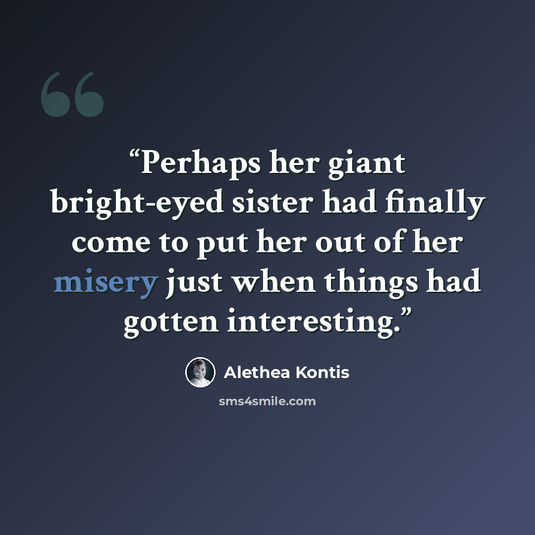 “Perhaps her giant bright-eyed sister had finally come to put her out of her misery just when things had gotten interesting.” quote by Alethea Kontis