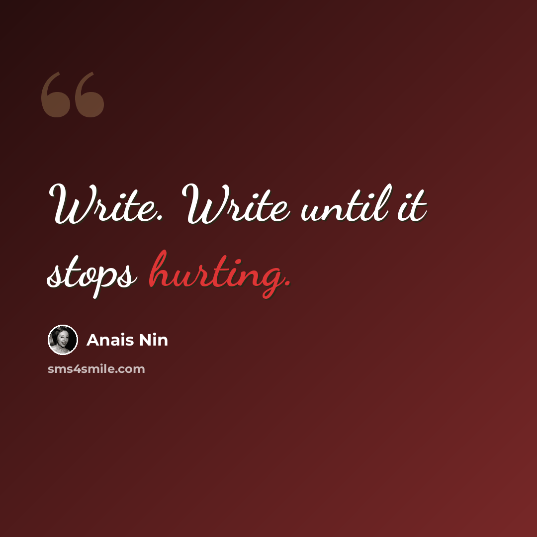 “Write. Write until it stops hurting.” quote by Anais Nin