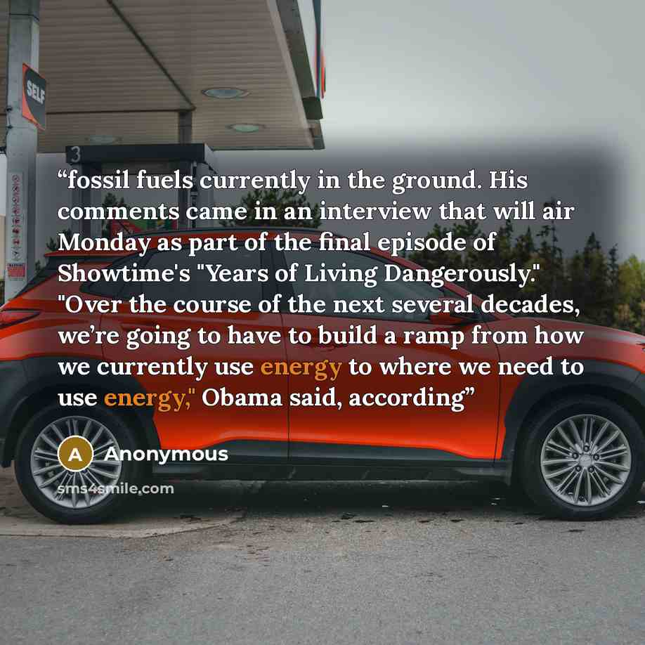 “fossil fuels currently in the ground. His comments came in an interview that will air Monday as part of the final episode of Showtime's "Years of Living Dangerously." "Over the course of the next several decades, we’re going to have to build a ramp from how we currently use energy to where we need…” quote by Anonymous