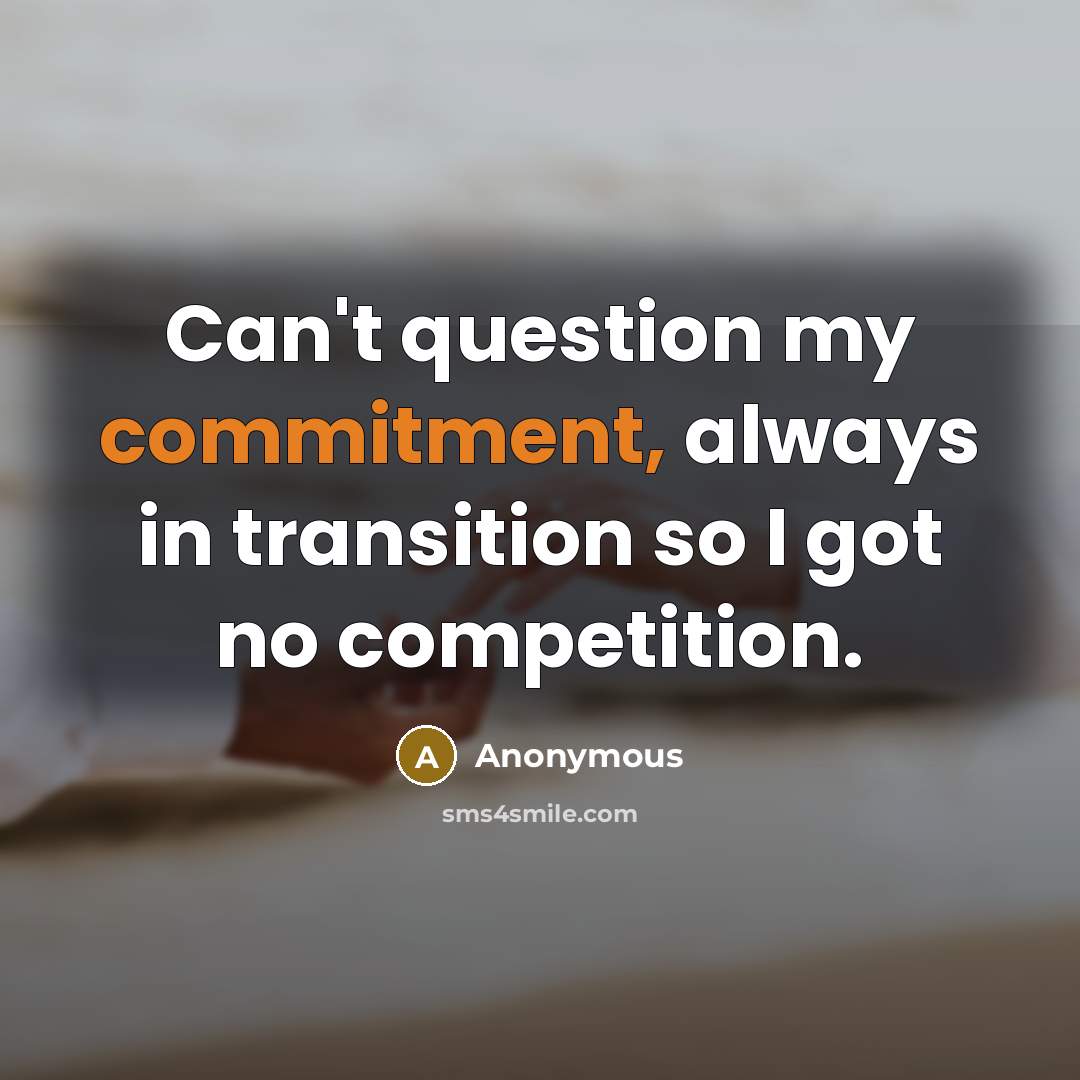 “Can't question my commitment, always in transition so I got no competition.” quote by Anonymous