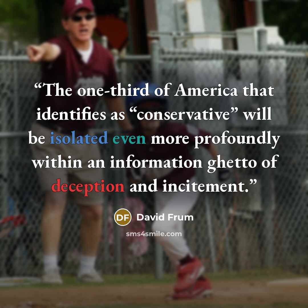 “The one-third of America that identifies as “conservative” will be isolated even more profoundly within an information ghetto of deception and incitement.” quote by David Frum