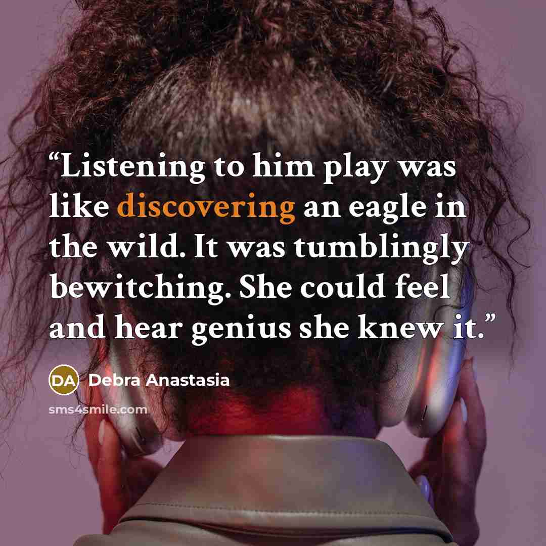 “Listening to him play was like discovering an eagle in the wild. It was tumblingly bewitching. She could feel and hear genius she knew it.” quote by Debra Anastasia