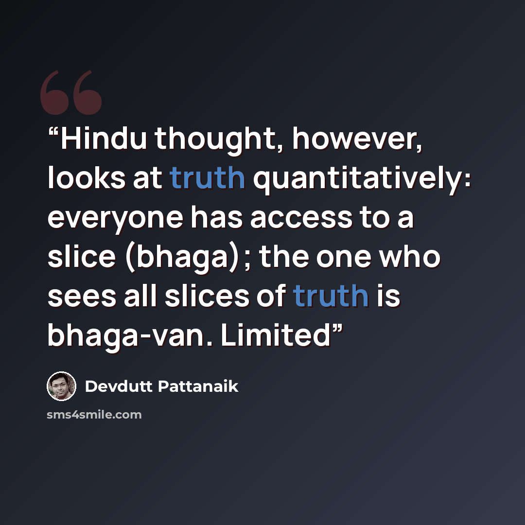 “Hindu thought, however, looks at truth quantitatively: everyone has access to a slice (bhaga); the one who sees all slices of truth is bhaga-van. Limited” quote by Devdutt Pattanaik