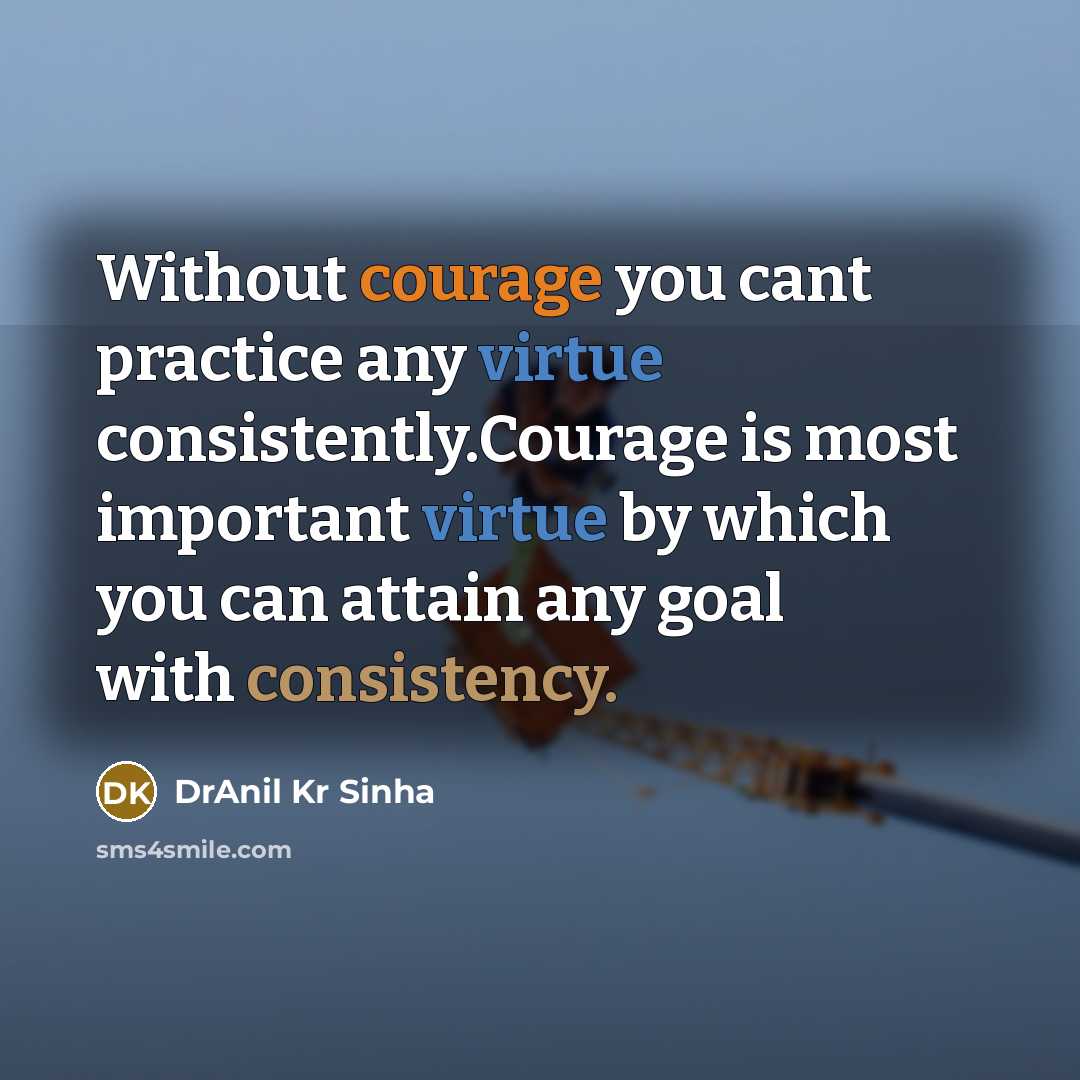 “Without courage you cant practice any virtue consistently.Courage is most important virtue by which you can attain any goal with consistency.” quote by DrAnil Kr Sinha