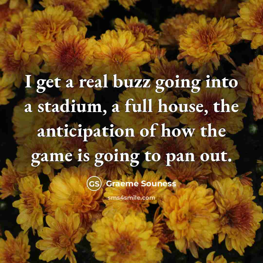 “I get a real buzz going into a stadium, a full house, the anticipation of how the game is going to pan out.” quote by Graeme Souness