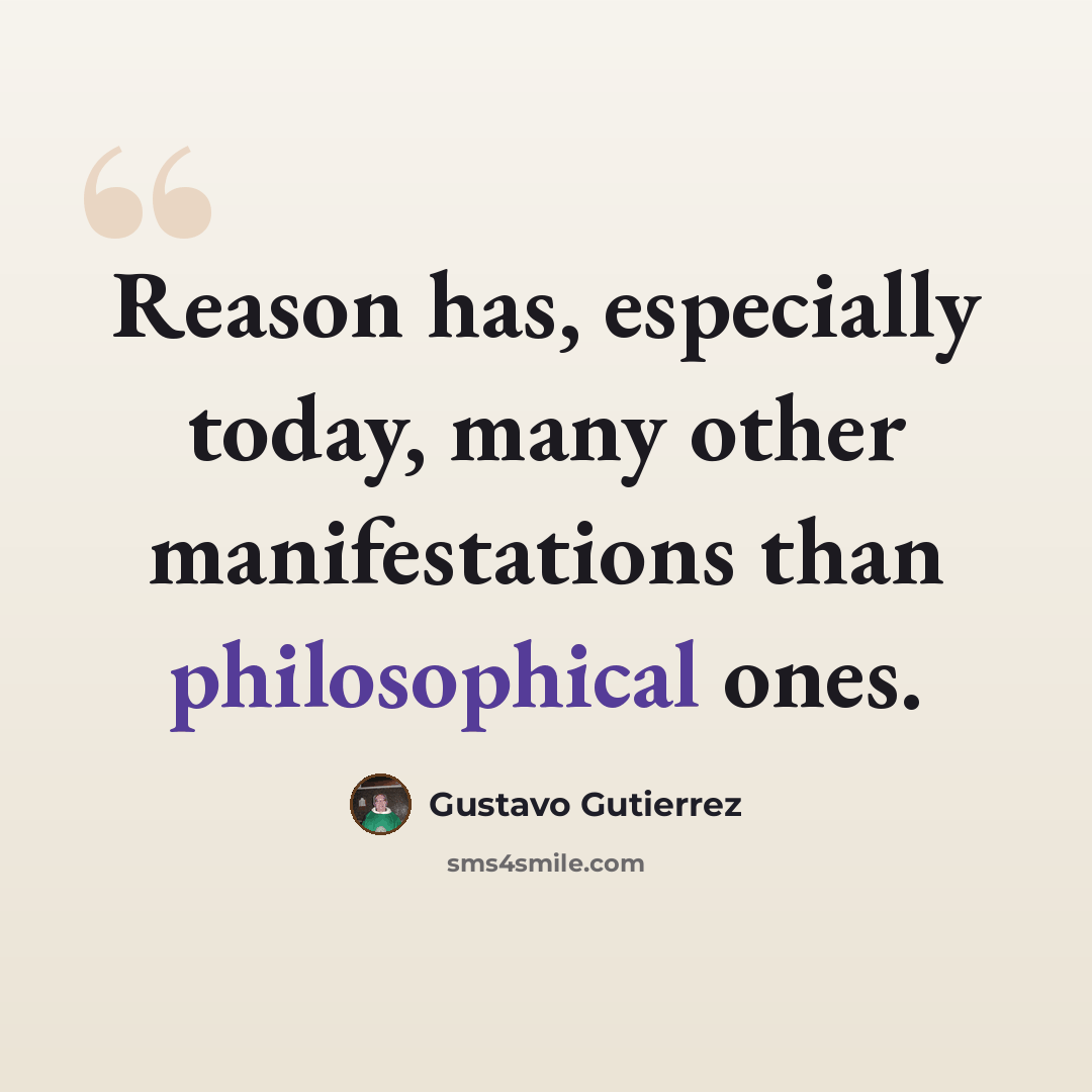 “Reason has, especially today, many other manifestations than philosophical ones.” quote by Gustavo Gutiérrez