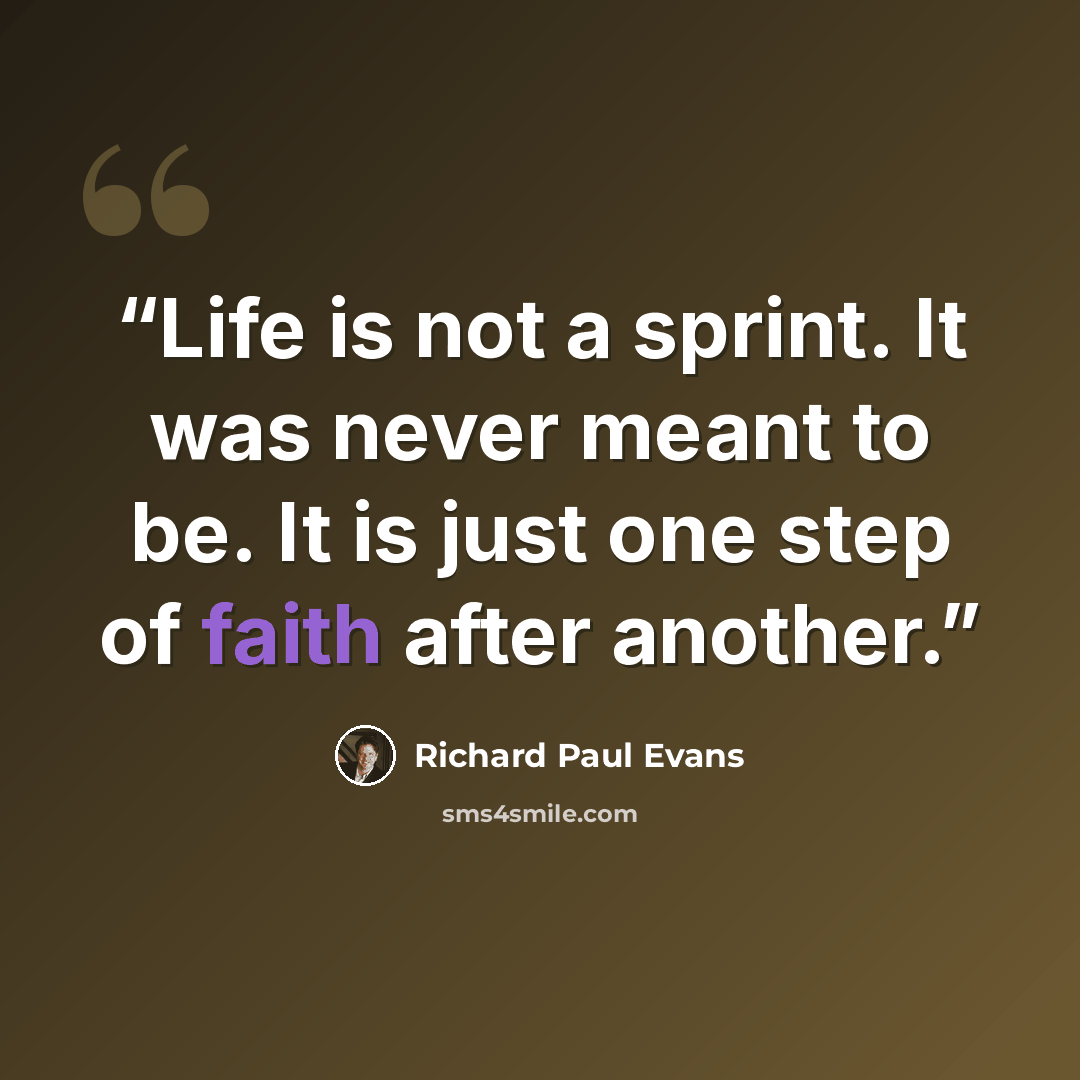 “Life is not a sprint. It was never meant to be. It is just one step of faith after another.” quote by Richard Paul Evans
