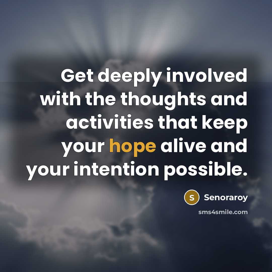 “Get deeply involved with the thoughts and activities that keep your hope alive and your intention possible.” quote by Senoraroy