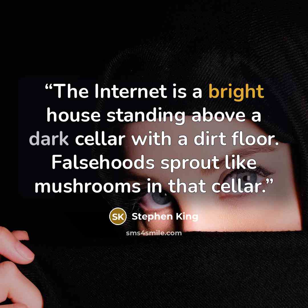 “The Internet is a bright house standing above a dark cellar with a dirt floor. Falsehoods sprout like mushrooms in that cellar.” quote by Stephen King