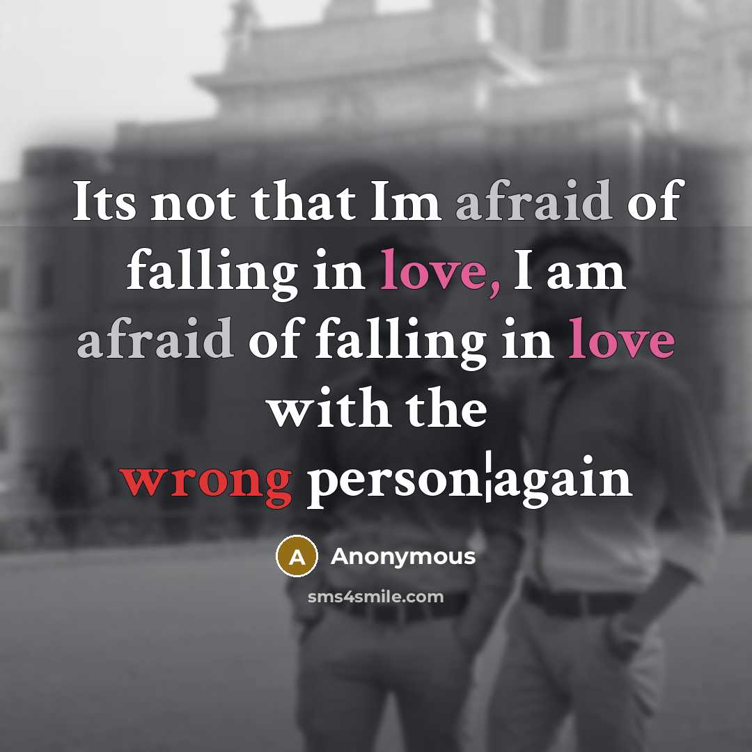 “Its not that Im afraid of falling in love, I am afraid of falling in love with the wrong person¦again” quote by Anonymous