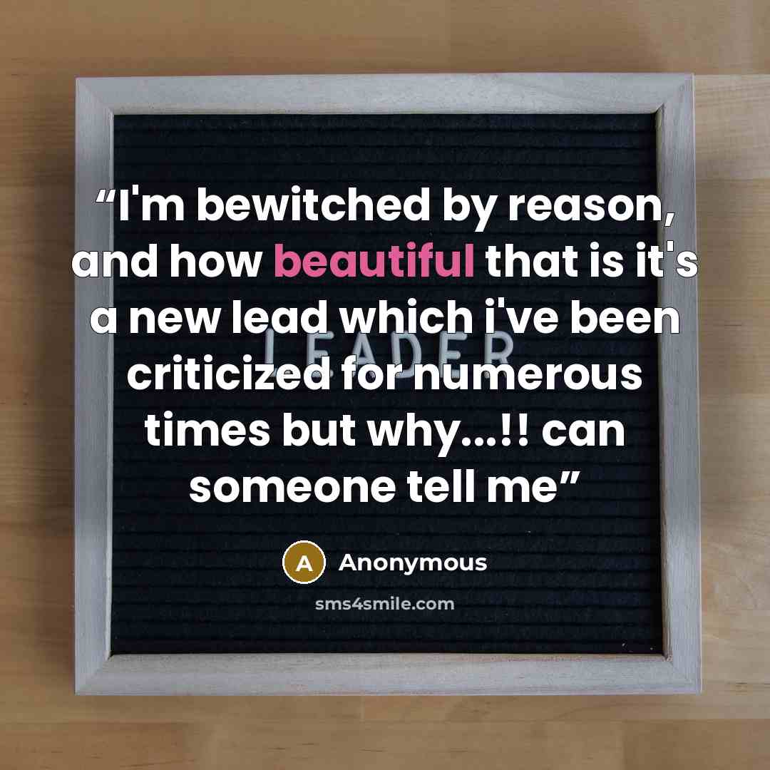 “I'm bewitched by reason, and how beautiful that is it's a new lead which i've been criticized for numerous times but why...!! can someone tell me” quote by Anonymous