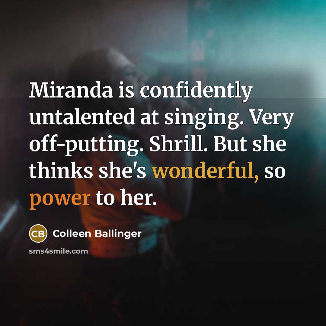 “Miranda is confidently untalented at singing. Very off-putting. Shrill. But she thinks she's wonderful, so power to her.” quote by Colleen Ballinger