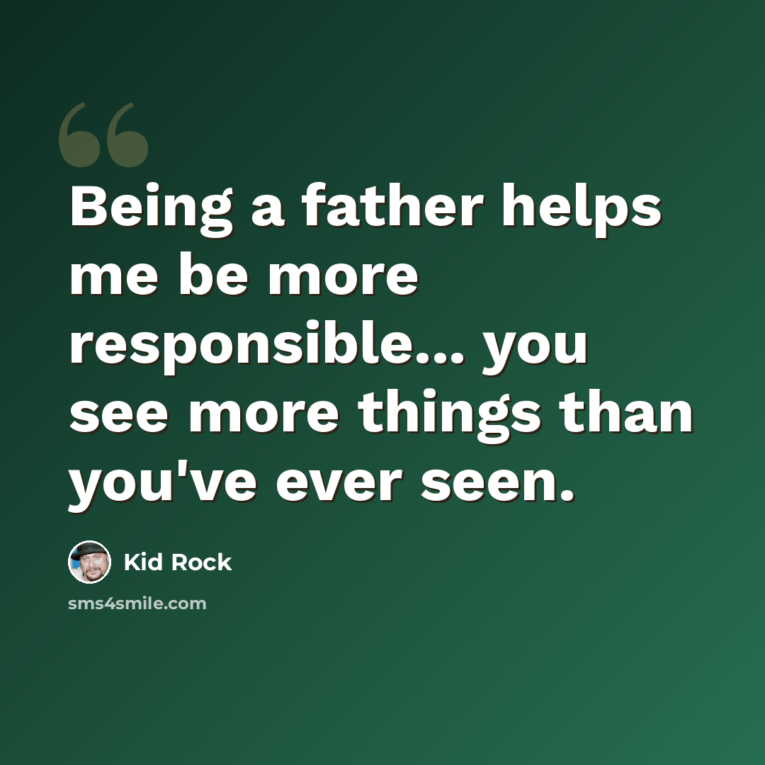 “Being a father helps me be more responsible... you see more things than you've ever seen.” quote by Kid Rock