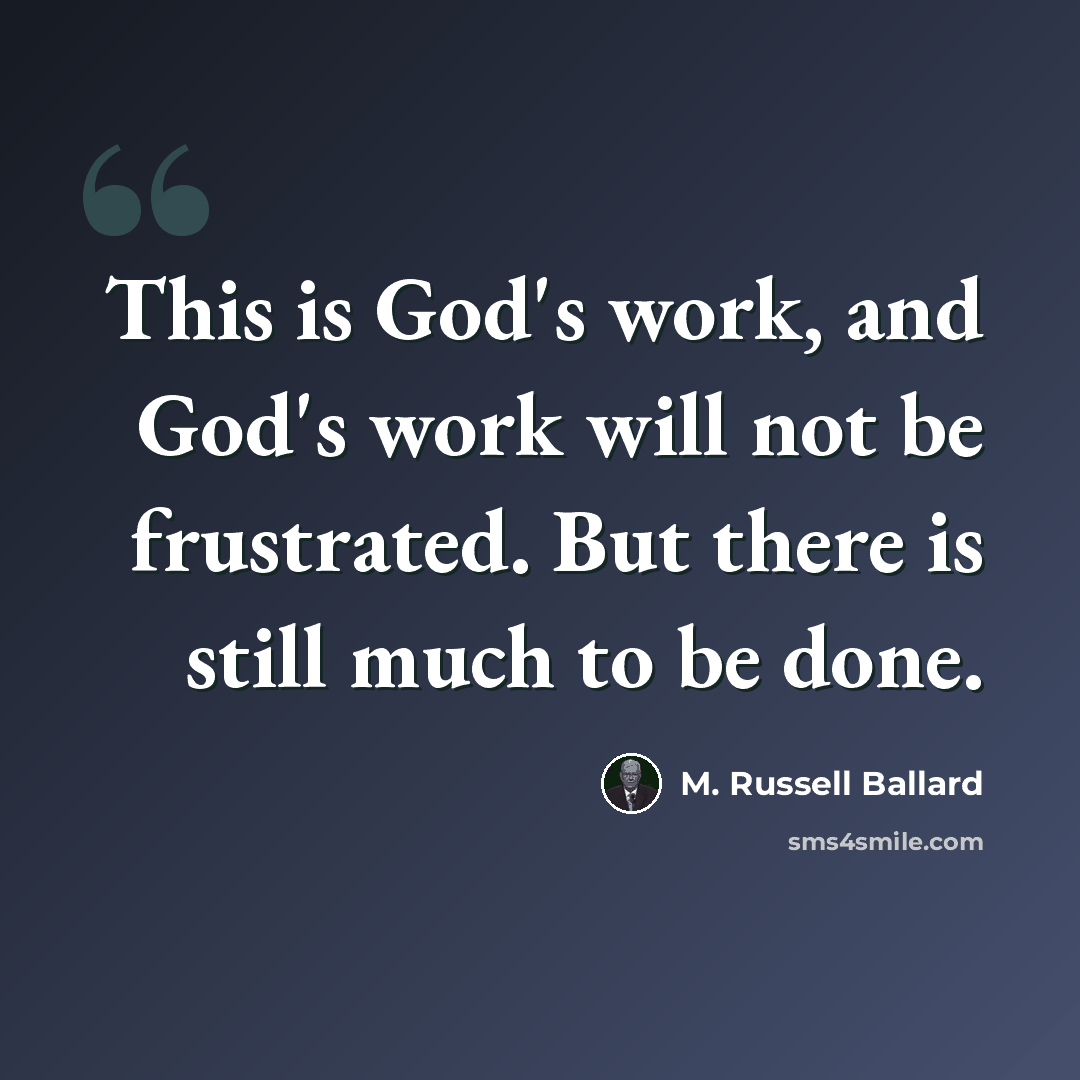 “This is God's work, and God's work will not be frustrated. But there is still much to be done.” quote by M. Russell Ballard