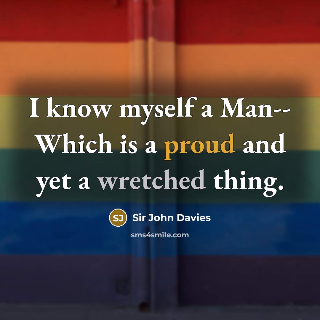 “I know myself a Man-- Which is a proud and yet a wretched thing.” quote by Sir John Davies