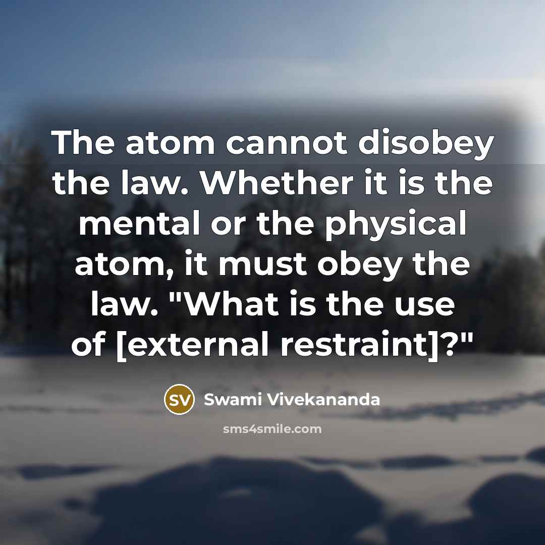 “The atom cannot disobey the law. Whether it is the mental or the physical atom, it must obey the law. "What is the use of [external restraint]?"” quote by Swami Vivekananda